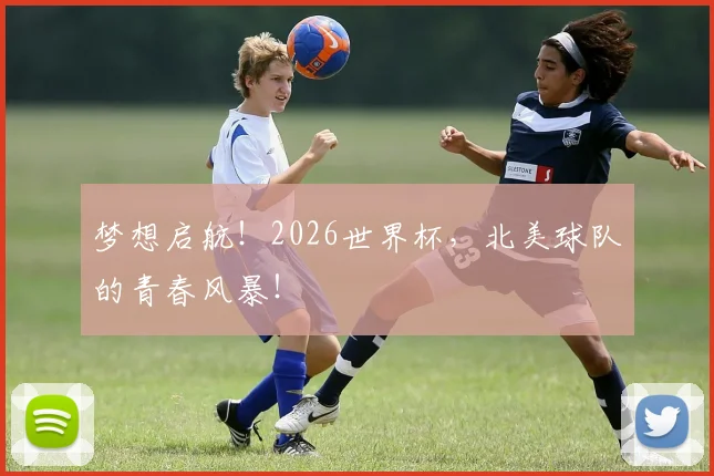梦想启航！2026世界杯，北美球队的青春风暴！