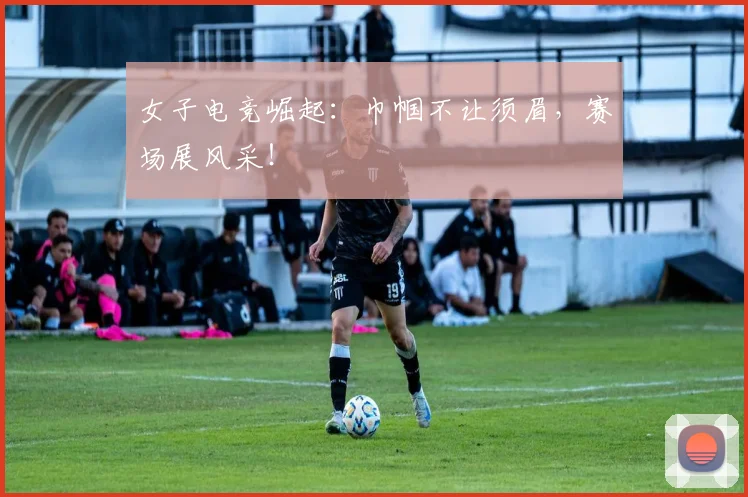 女子电竞崛起:巾帼不让须眉,赛场展风采!