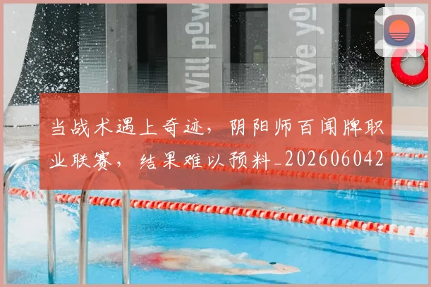 当战术遇上奇迹,阴阳师百闻牌职业联赛,结果难以预料_20260604232756