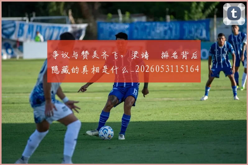 争议与赞美齐飞，梁靖崑排名背后隐藏的真相是什么_20260531151644