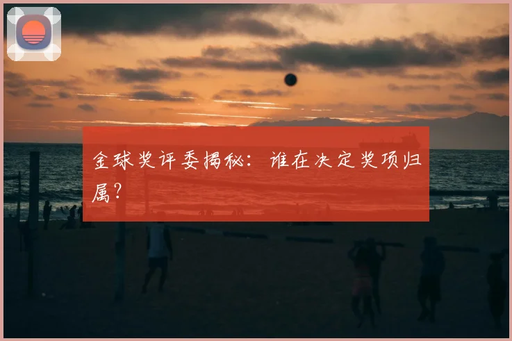 金球奖评委揭秘：谁在决定奖项归属？