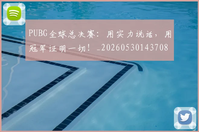 PUBG全球总决赛：用实力说话，用冠军证明一切！_20260530143708