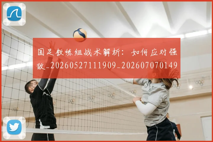 国足教练组战术解析：如何应对强敌_20260527111909_20260707014941
