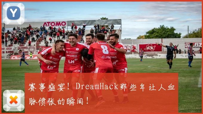 赛事盛宴！DreamHack那些年让人血脉偾张的瞬间！
