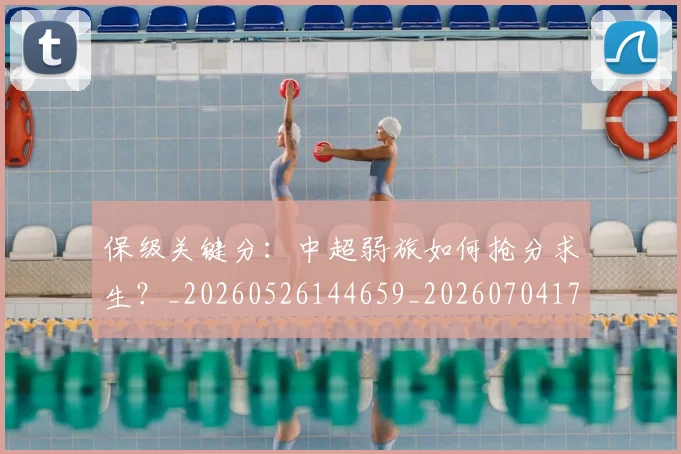 保级关键分:中超弱旅如何抢分求生?_20260526144659_20260704170646