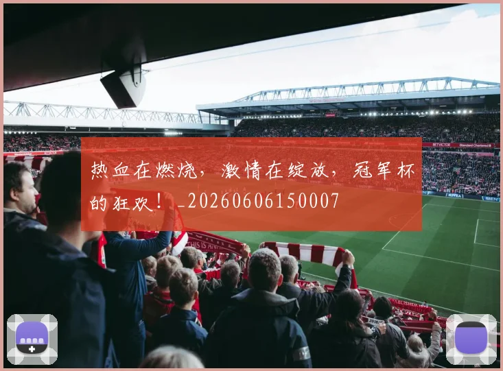 热血在燃烧,激情在绽放,冠军杯的狂欢!_20260606150007
