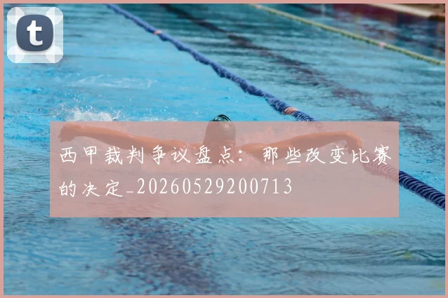 西甲裁判争议盘点:那些改变比赛的决定_20260529200713