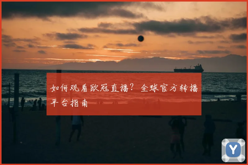 如何观看欧冠直播？全球官方转播平台指南
