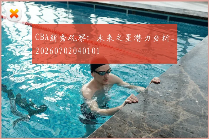 CBA新秀观察：未来之星潜力分析_20260702040101