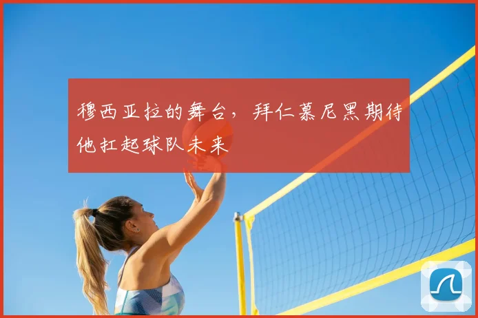 穆西亚拉的舞台，拜仁慕尼黑期待他扛起球队未来