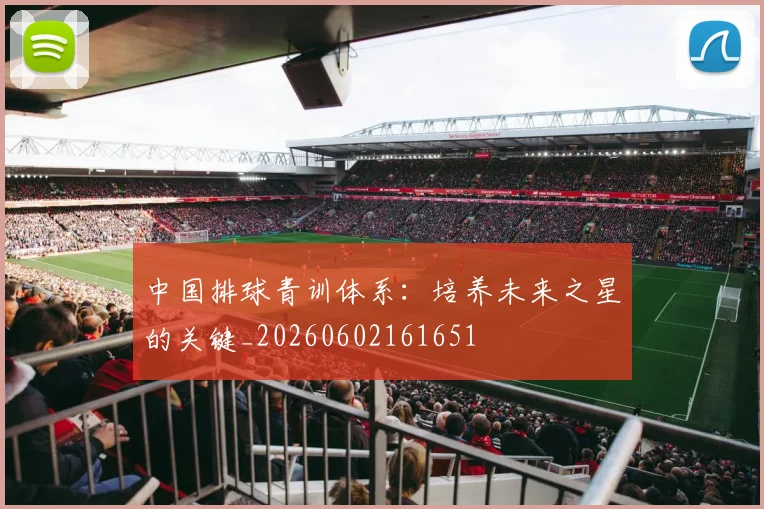 中国排球青训体系：培养未来之星的关键_20260602161651