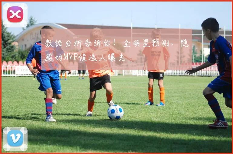 数据分析告诉你！全明星预测，隐藏的MVP候选人曝光