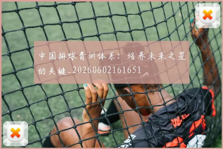 中国排球青训体系：培养未来之星的关键_20260602161651